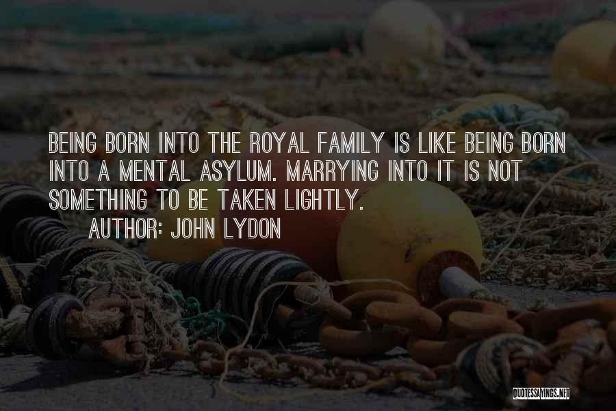 John Lydon Quotes: Being Born Into The Royal Family Is Like Being Born Into A Mental Asylum. Marrying Into It Is Not Something