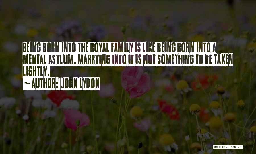 John Lydon Quotes: Being Born Into The Royal Family Is Like Being Born Into A Mental Asylum. Marrying Into It Is Not Something