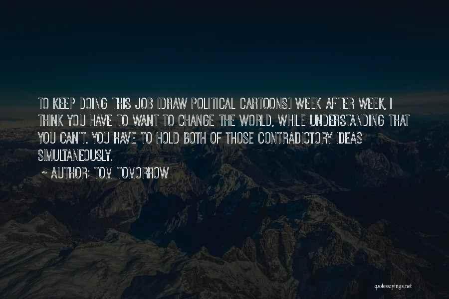 Tom Tomorrow Quotes: To Keep Doing This Job [draw Political Cartoons] Week After Week, I Think You Have To Want To Change The
