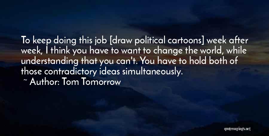 Tom Tomorrow Quotes: To Keep Doing This Job [draw Political Cartoons] Week After Week, I Think You Have To Want To Change The