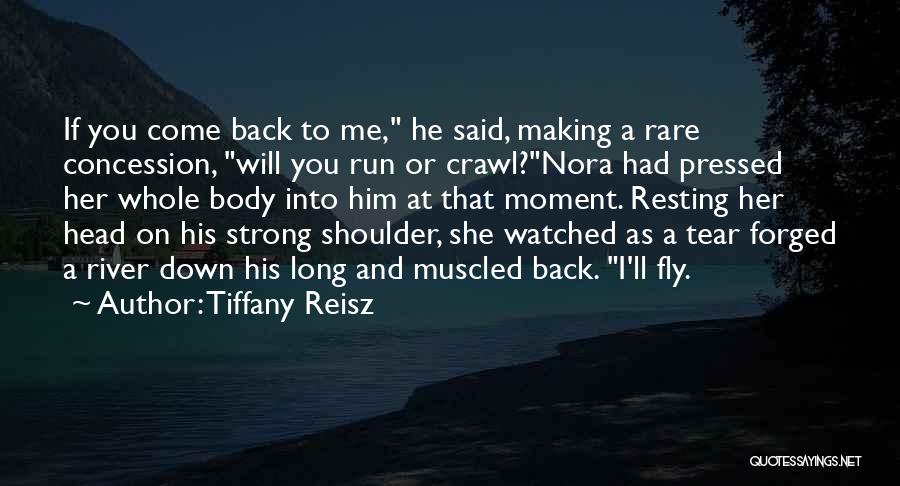 Tiffany Reisz Quotes: If You Come Back To Me, He Said, Making A Rare Concession, Will You Run Or Crawl?nora Had Pressed Her