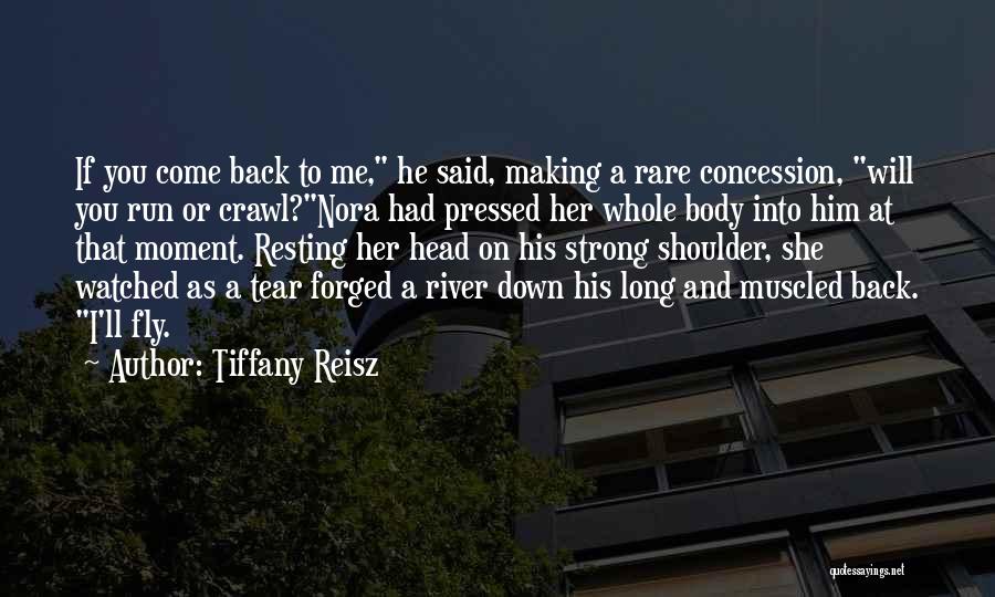 Tiffany Reisz Quotes: If You Come Back To Me, He Said, Making A Rare Concession, Will You Run Or Crawl?nora Had Pressed Her