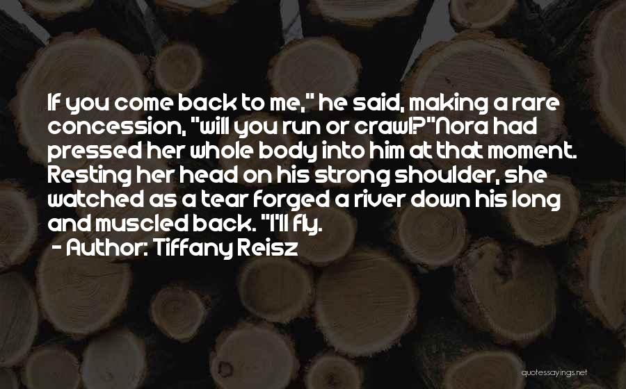 Tiffany Reisz Quotes: If You Come Back To Me, He Said, Making A Rare Concession, Will You Run Or Crawl?nora Had Pressed Her