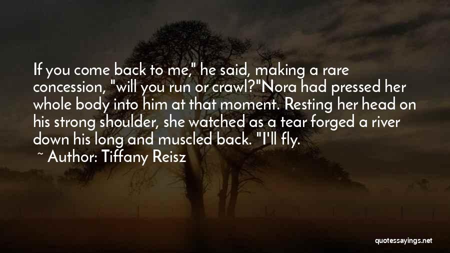 Tiffany Reisz Quotes: If You Come Back To Me, He Said, Making A Rare Concession, Will You Run Or Crawl?nora Had Pressed Her