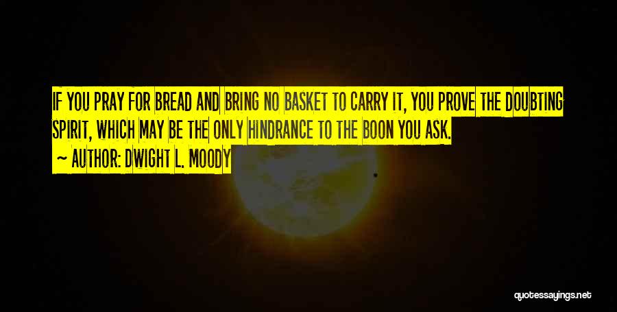 Dwight L. Moody Quotes: If You Pray For Bread And Bring No Basket To Carry It, You Prove The Doubting Spirit, Which May Be