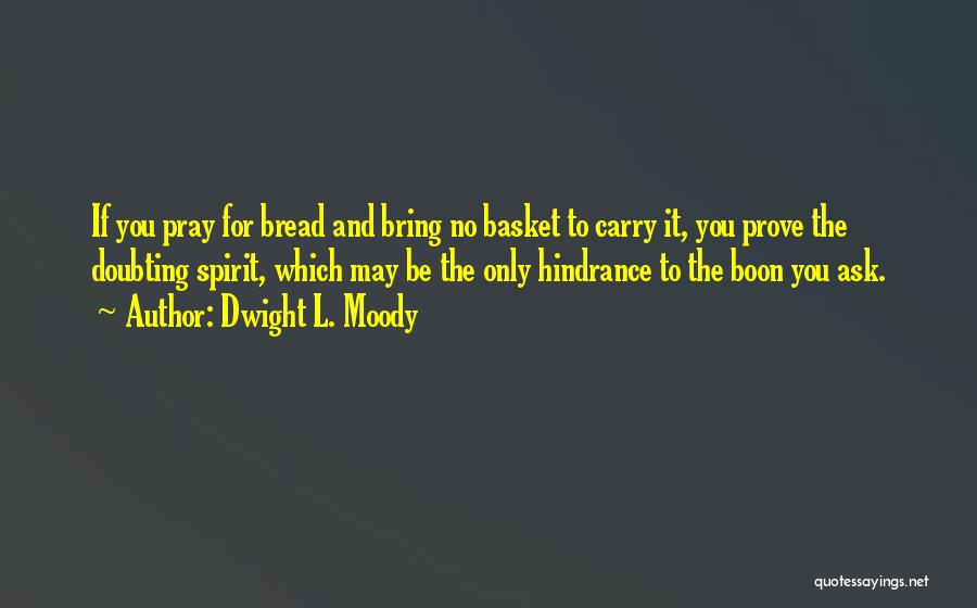 Dwight L. Moody Quotes: If You Pray For Bread And Bring No Basket To Carry It, You Prove The Doubting Spirit, Which May Be