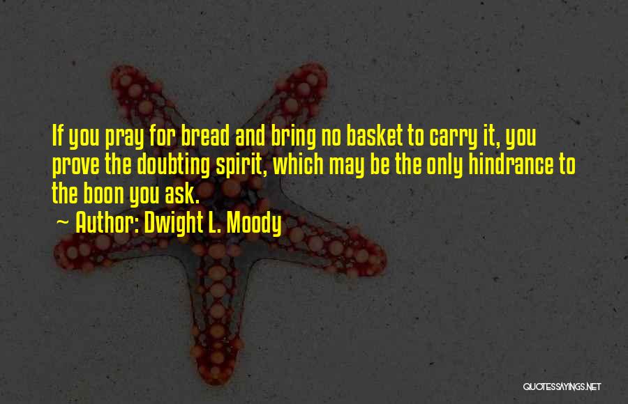 Dwight L. Moody Quotes: If You Pray For Bread And Bring No Basket To Carry It, You Prove The Doubting Spirit, Which May Be