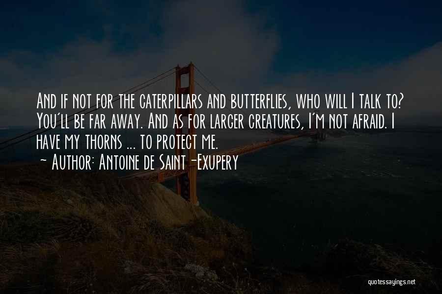 Antoine De Saint-Exupery Quotes: And If Not For The Caterpillars And Butterflies, Who Will I Talk To? You'll Be Far Away. And As For