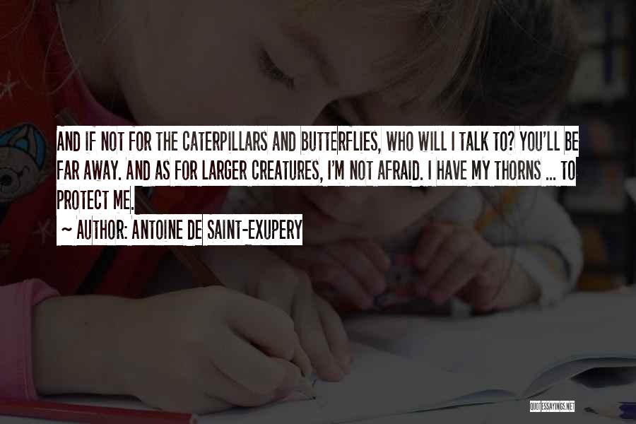 Antoine De Saint-Exupery Quotes: And If Not For The Caterpillars And Butterflies, Who Will I Talk To? You'll Be Far Away. And As For