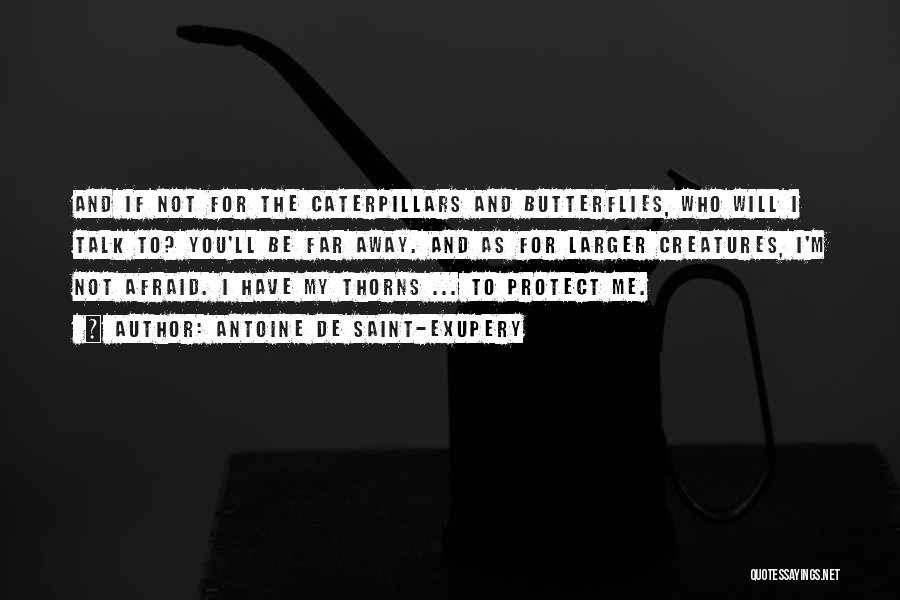 Antoine De Saint-Exupery Quotes: And If Not For The Caterpillars And Butterflies, Who Will I Talk To? You'll Be Far Away. And As For