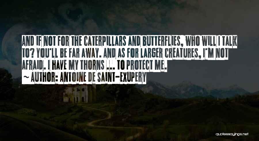 Antoine De Saint-Exupery Quotes: And If Not For The Caterpillars And Butterflies, Who Will I Talk To? You'll Be Far Away. And As For