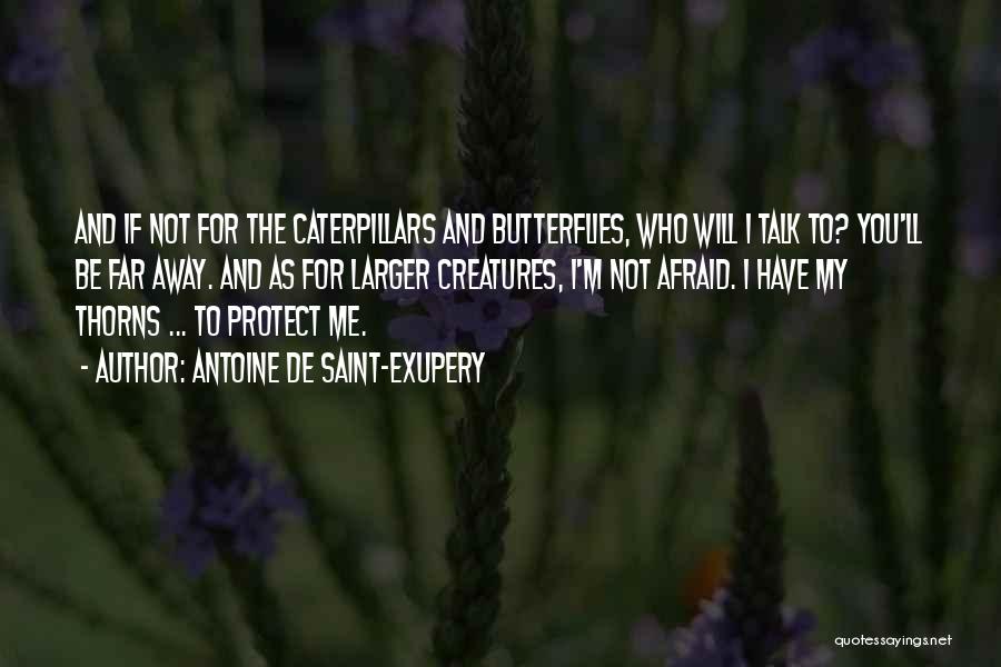 Antoine De Saint-Exupery Quotes: And If Not For The Caterpillars And Butterflies, Who Will I Talk To? You'll Be Far Away. And As For