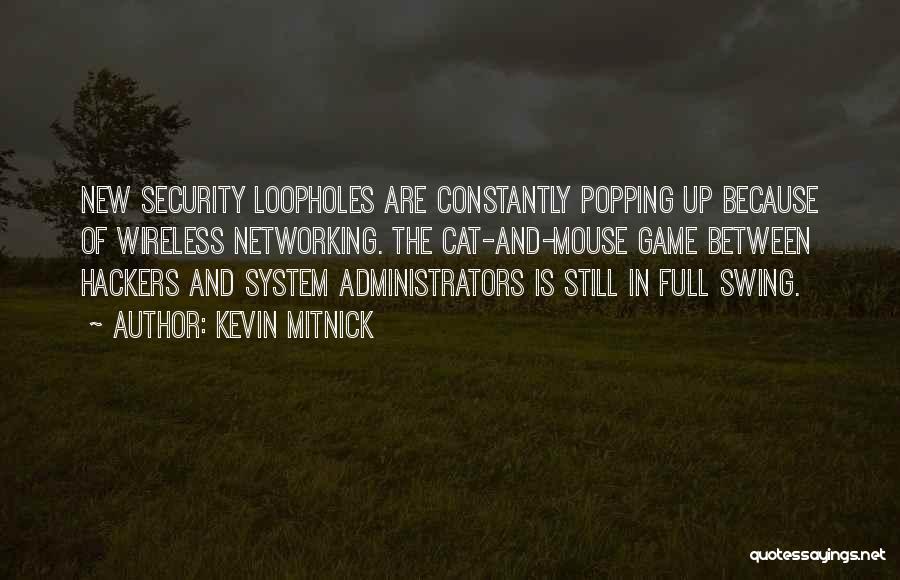 Kevin Mitnick Quotes: New Security Loopholes Are Constantly Popping Up Because Of Wireless Networking. The Cat-and-mouse Game Between Hackers And System Administrators Is