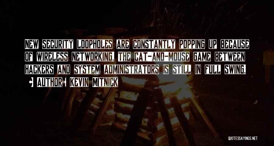 Kevin Mitnick Quotes: New Security Loopholes Are Constantly Popping Up Because Of Wireless Networking. The Cat-and-mouse Game Between Hackers And System Administrators Is