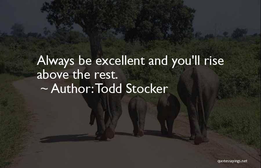 Todd Stocker Quotes: Always Be Excellent And You'll Rise Above The Rest.