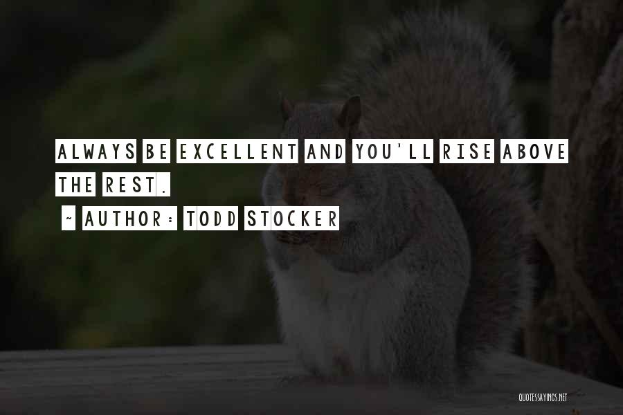 Todd Stocker Quotes: Always Be Excellent And You'll Rise Above The Rest.