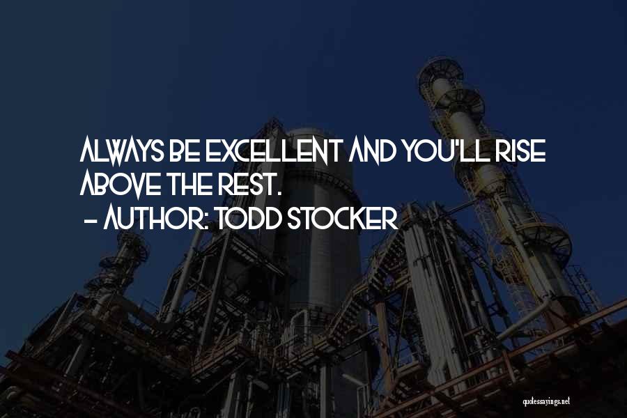 Todd Stocker Quotes: Always Be Excellent And You'll Rise Above The Rest.