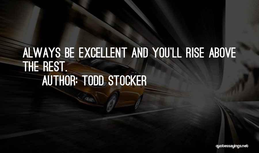 Todd Stocker Quotes: Always Be Excellent And You'll Rise Above The Rest.