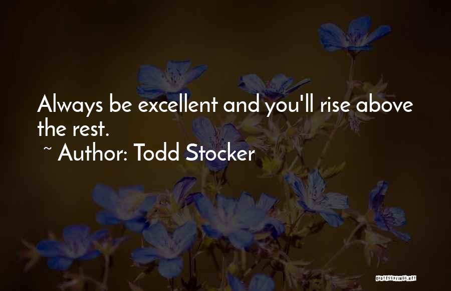 Todd Stocker Quotes: Always Be Excellent And You'll Rise Above The Rest.