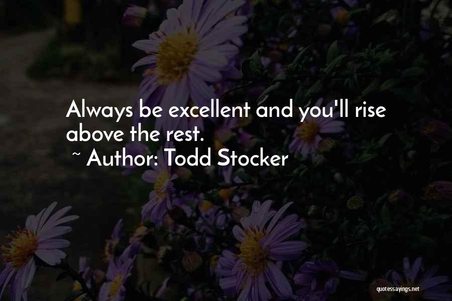 Todd Stocker Quotes: Always Be Excellent And You'll Rise Above The Rest.
