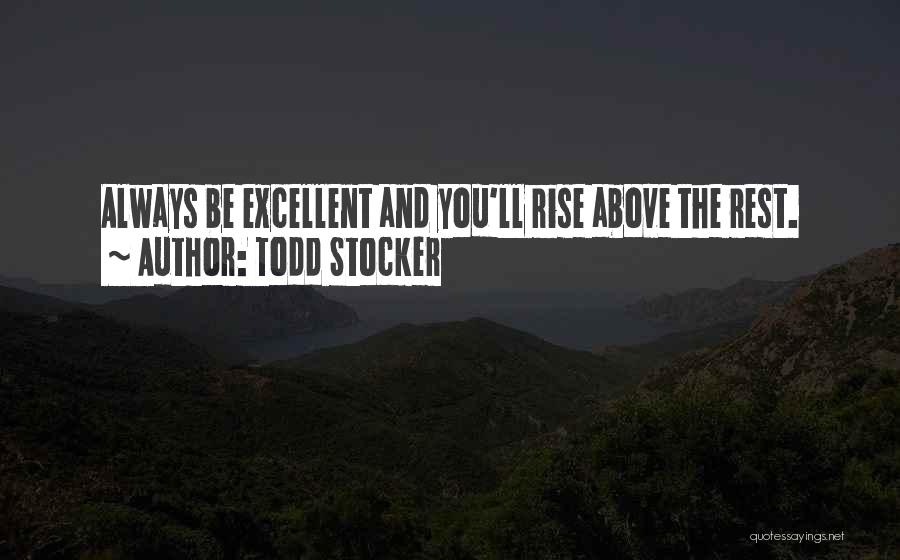 Todd Stocker Quotes: Always Be Excellent And You'll Rise Above The Rest.