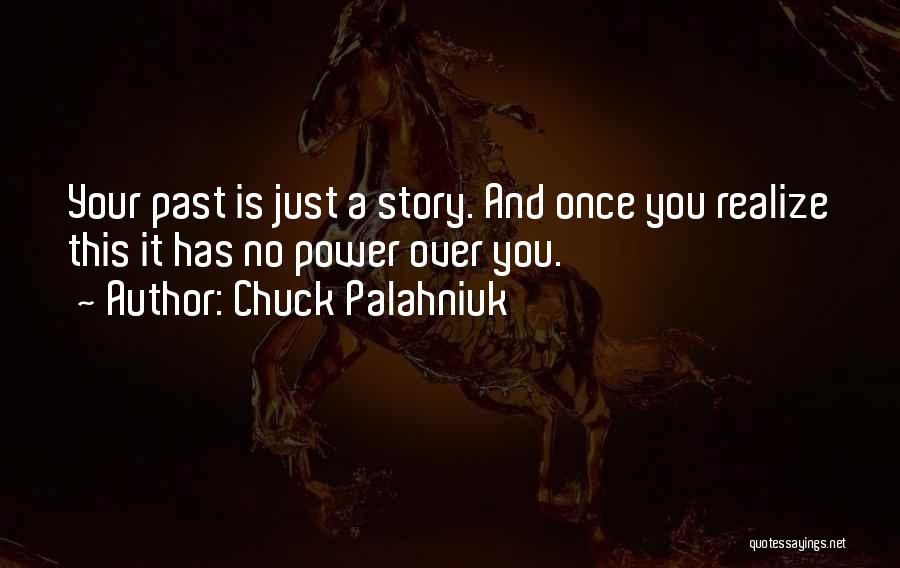 Chuck Palahniuk Quotes: Your Past Is Just A Story. And Once You Realize This It Has No Power Over You.