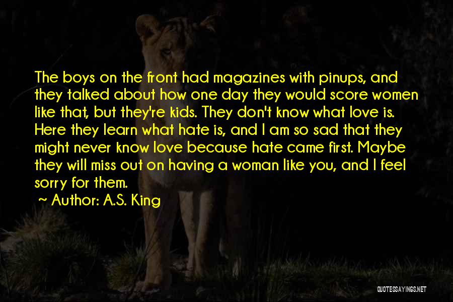 A.S. King Quotes: The Boys On The Front Had Magazines With Pinups, And They Talked About How One Day They Would Score Women