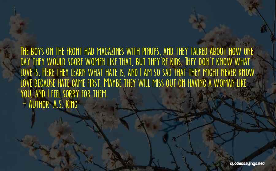 A.S. King Quotes: The Boys On The Front Had Magazines With Pinups, And They Talked About How One Day They Would Score Women