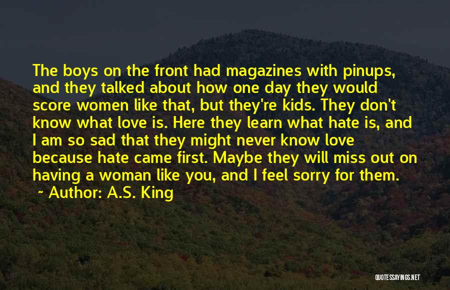 A.S. King Quotes: The Boys On The Front Had Magazines With Pinups, And They Talked About How One Day They Would Score Women