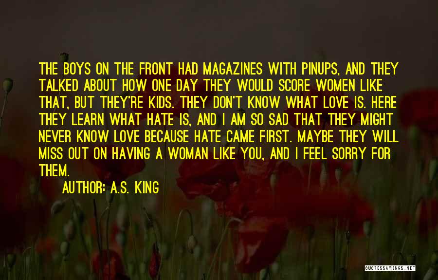 A.S. King Quotes: The Boys On The Front Had Magazines With Pinups, And They Talked About How One Day They Would Score Women