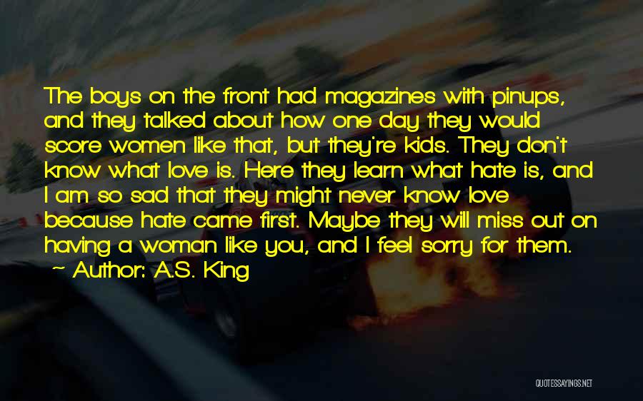 A.S. King Quotes: The Boys On The Front Had Magazines With Pinups, And They Talked About How One Day They Would Score Women