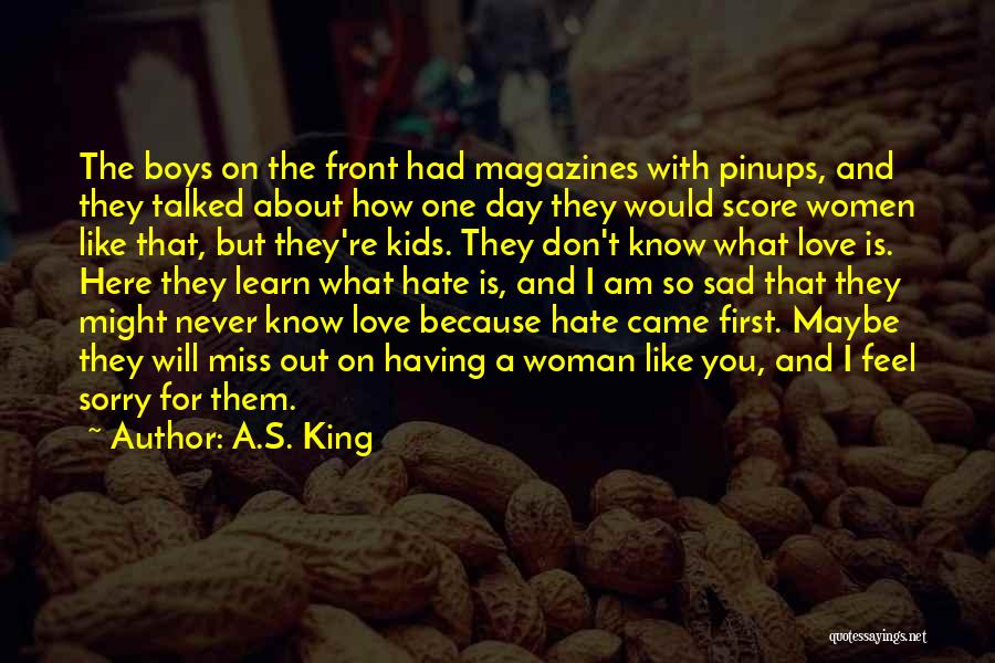 A.S. King Quotes: The Boys On The Front Had Magazines With Pinups, And They Talked About How One Day They Would Score Women