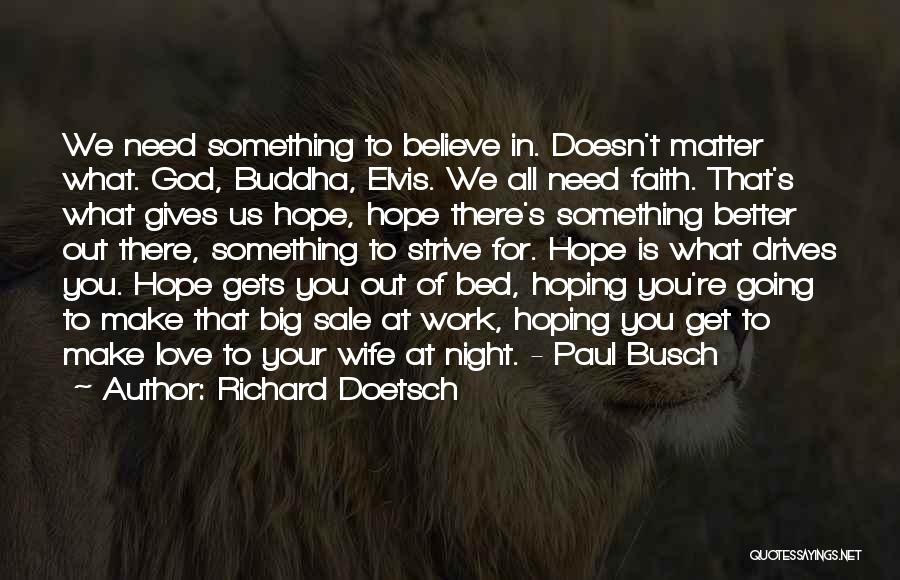 Richard Doetsch Quotes: We Need Something To Believe In. Doesn't Matter What. God, Buddha, Elvis. We All Need Faith. That's What Gives Us