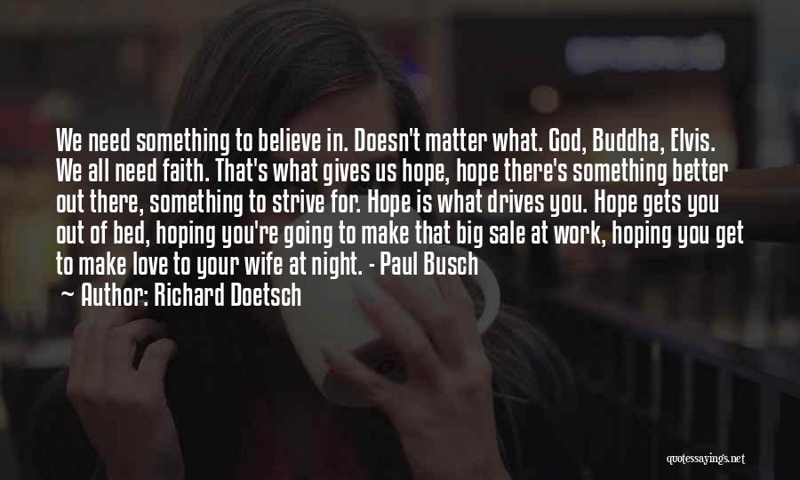 Richard Doetsch Quotes: We Need Something To Believe In. Doesn't Matter What. God, Buddha, Elvis. We All Need Faith. That's What Gives Us