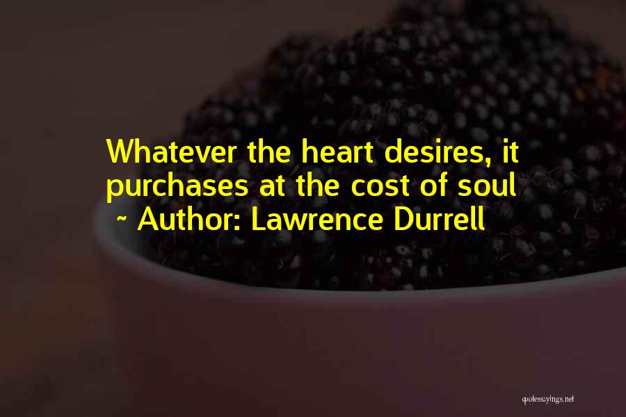 Lawrence Durrell Quotes: Whatever The Heart Desires, It Purchases At The Cost Of Soul