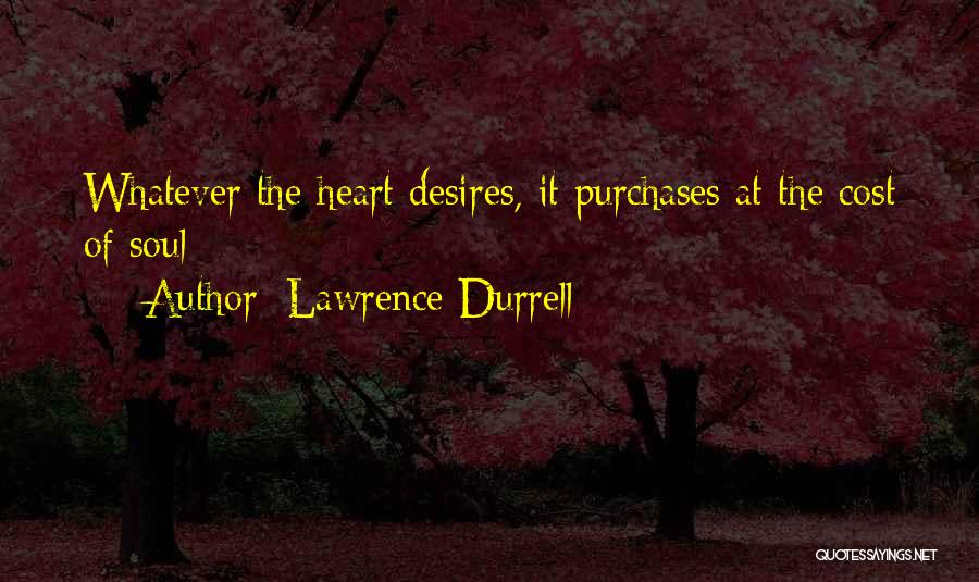 Lawrence Durrell Quotes: Whatever The Heart Desires, It Purchases At The Cost Of Soul