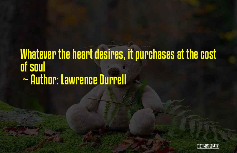 Lawrence Durrell Quotes: Whatever The Heart Desires, It Purchases At The Cost Of Soul