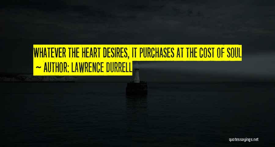 Lawrence Durrell Quotes: Whatever The Heart Desires, It Purchases At The Cost Of Soul