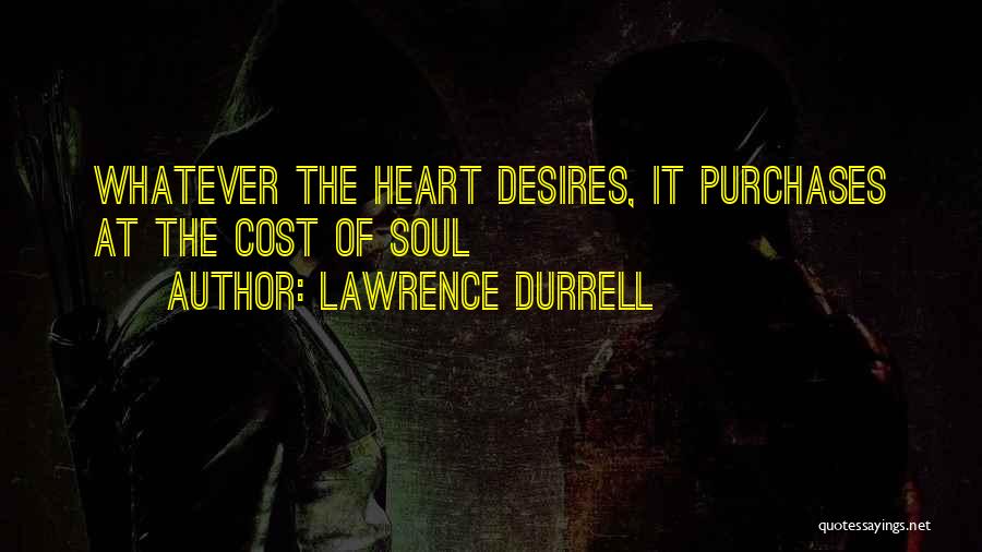 Lawrence Durrell Quotes: Whatever The Heart Desires, It Purchases At The Cost Of Soul