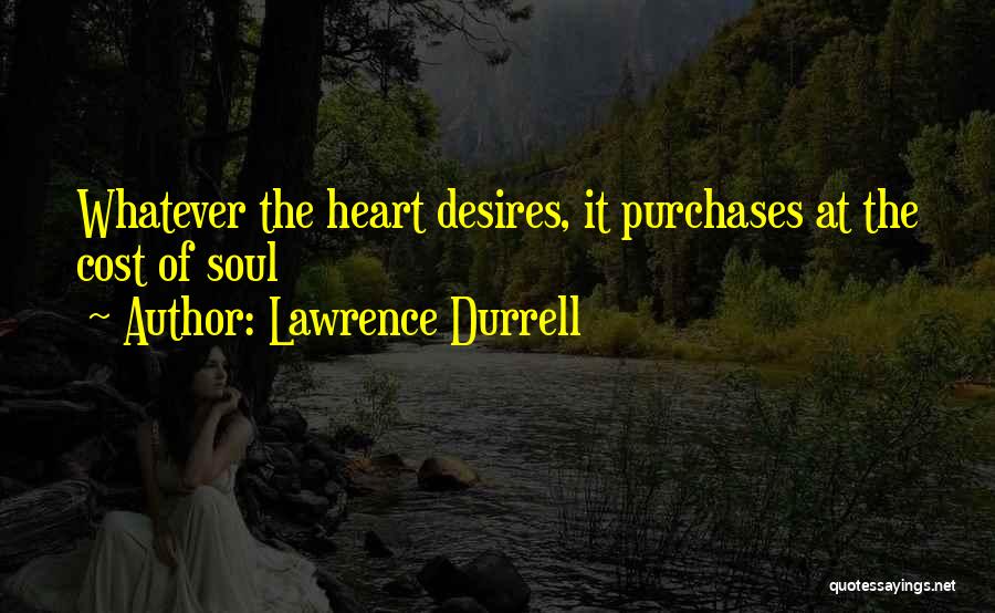 Lawrence Durrell Quotes: Whatever The Heart Desires, It Purchases At The Cost Of Soul