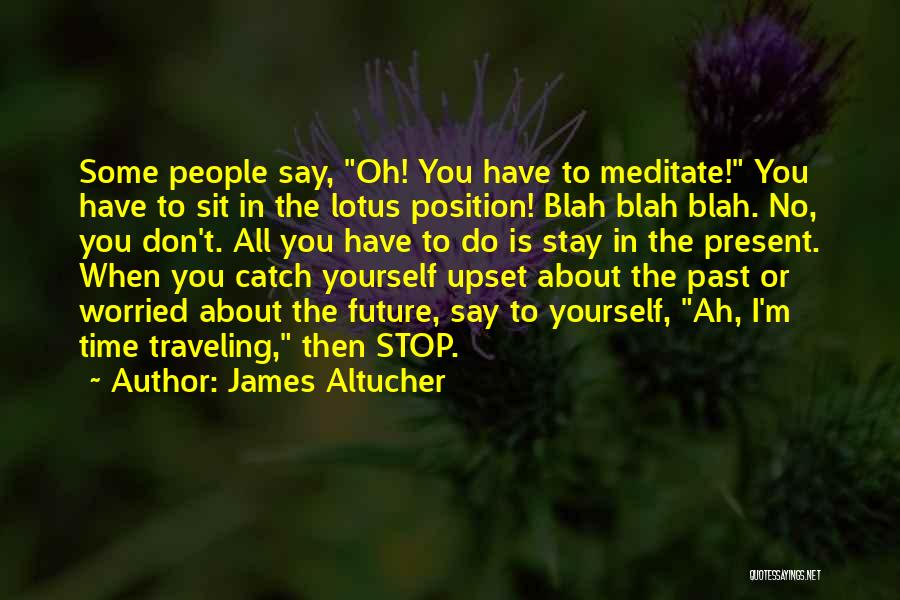 James Altucher Quotes: Some People Say, Oh! You Have To Meditate! You Have To Sit In The Lotus Position! Blah Blah Blah. No,