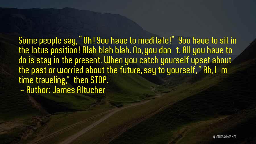 James Altucher Quotes: Some People Say, Oh! You Have To Meditate! You Have To Sit In The Lotus Position! Blah Blah Blah. No,