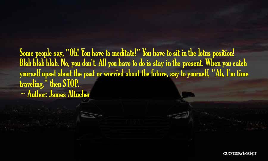 James Altucher Quotes: Some People Say, Oh! You Have To Meditate! You Have To Sit In The Lotus Position! Blah Blah Blah. No,