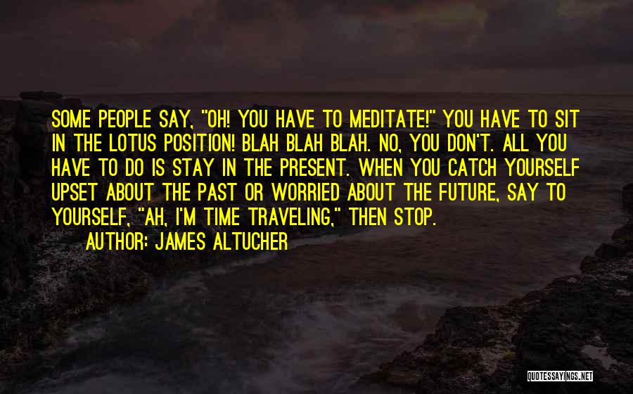 James Altucher Quotes: Some People Say, Oh! You Have To Meditate! You Have To Sit In The Lotus Position! Blah Blah Blah. No,