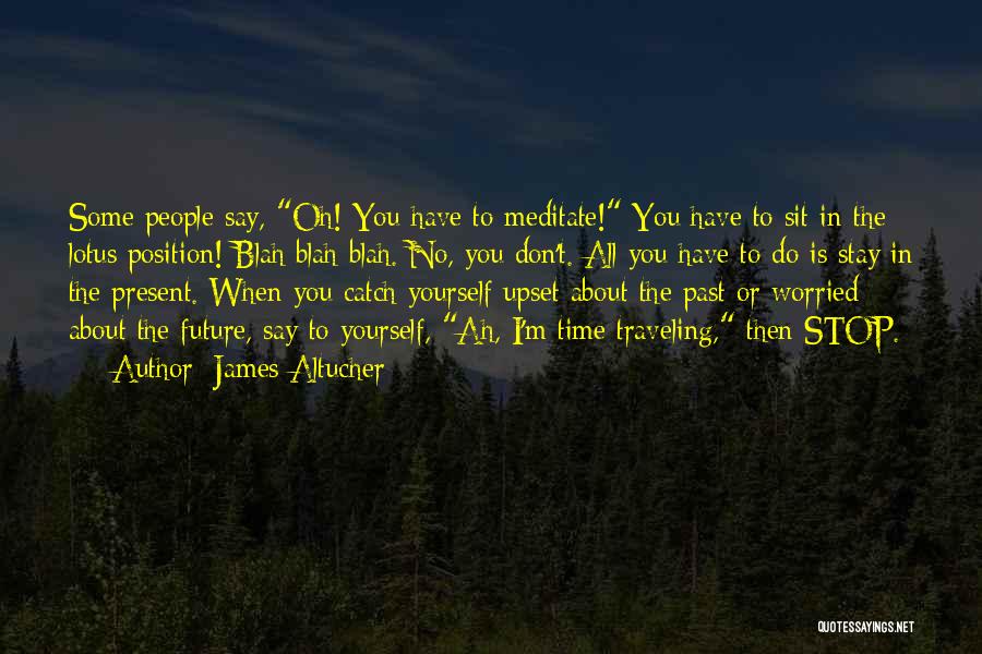 James Altucher Quotes: Some People Say, Oh! You Have To Meditate! You Have To Sit In The Lotus Position! Blah Blah Blah. No,