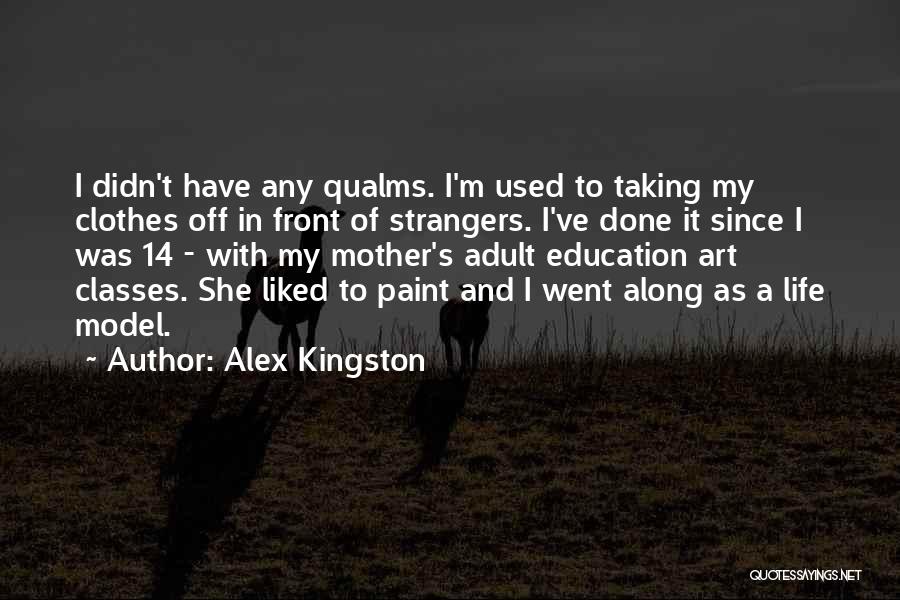 Alex Kingston Quotes: I Didn't Have Any Qualms. I'm Used To Taking My Clothes Off In Front Of Strangers. I've Done It Since