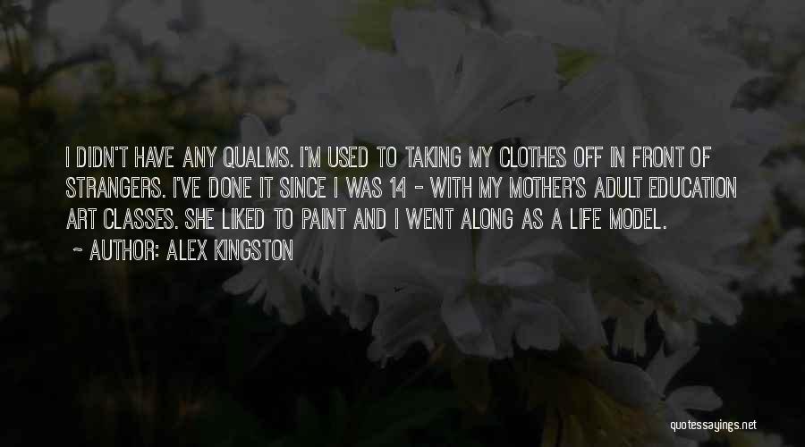 Alex Kingston Quotes: I Didn't Have Any Qualms. I'm Used To Taking My Clothes Off In Front Of Strangers. I've Done It Since