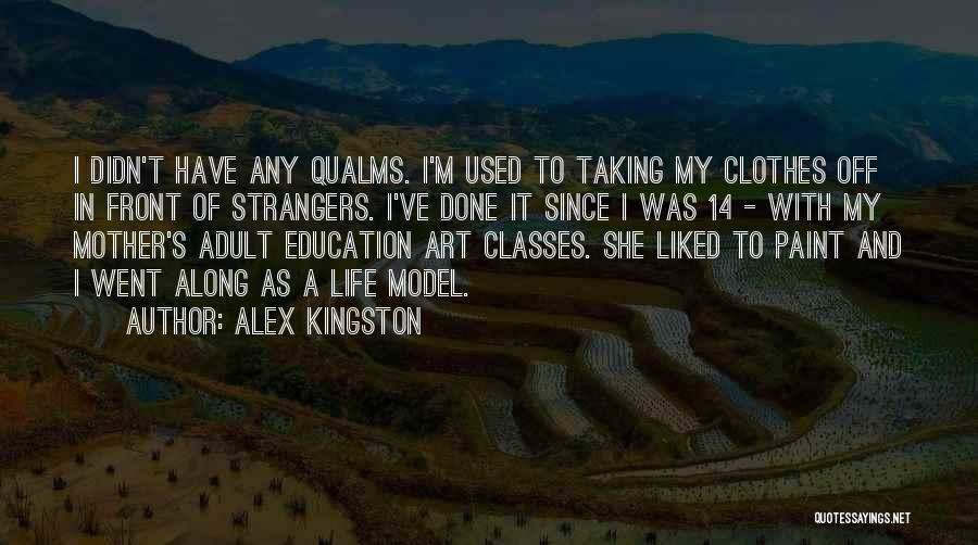 Alex Kingston Quotes: I Didn't Have Any Qualms. I'm Used To Taking My Clothes Off In Front Of Strangers. I've Done It Since