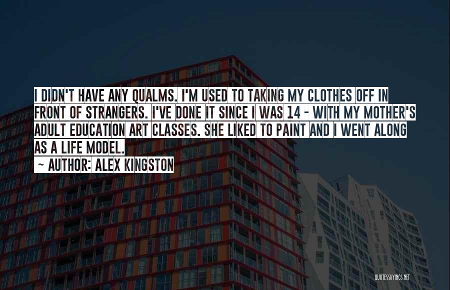 Alex Kingston Quotes: I Didn't Have Any Qualms. I'm Used To Taking My Clothes Off In Front Of Strangers. I've Done It Since