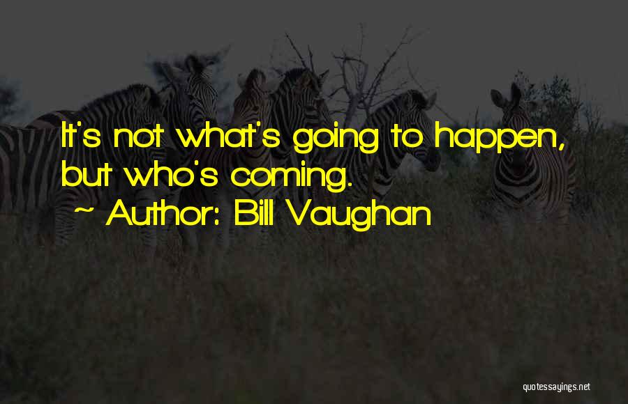 Bill Vaughan Quotes: It's Not What's Going To Happen, But Who's Coming.